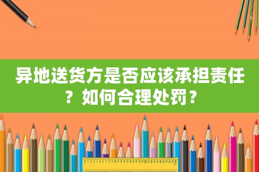 異地送貨方是否應該承擔責任？如何合理處罰？