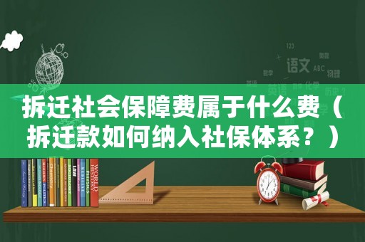 拆遷社會保障費屬于什么費（拆遷款如何納入社保體系？）