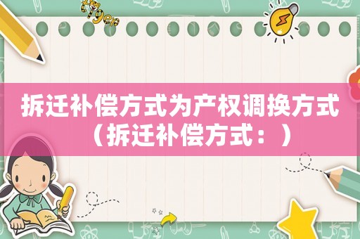 拆遷補償方式為產權調換方式（拆遷補償方式：）