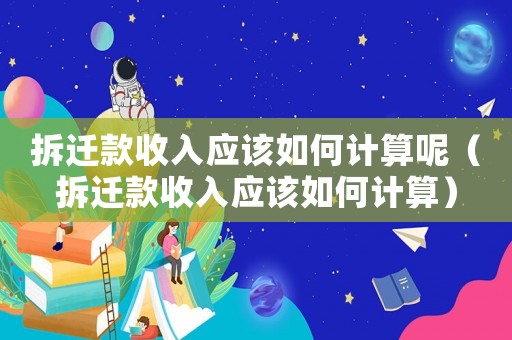 拆遷款收入應該如何計算呢（拆遷款收入應該如何計算）
