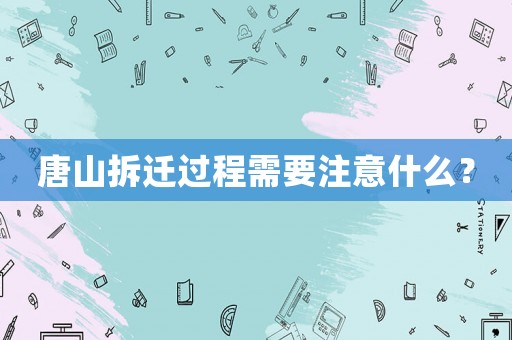 唐山拆遷過程需要注意什么？
