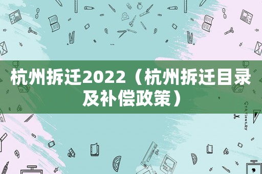 杭州拆遷2022（杭州拆遷目錄及補償政策）