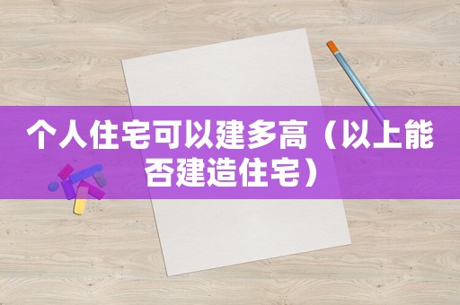 個人住宅可以建多高（以上能否建造住宅）