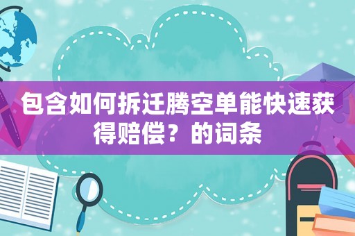 包含如何拆遷騰空單能快速獲得賠償？的詞條