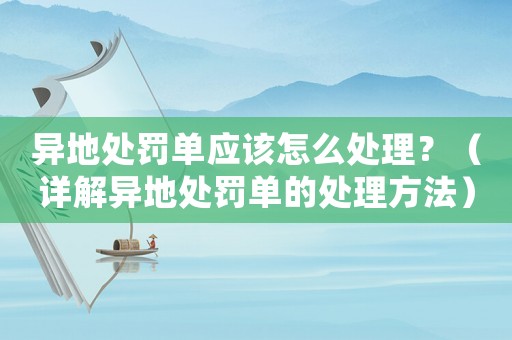 異地處罰單應該怎么處理？（詳解異地處罰單的處理方法）