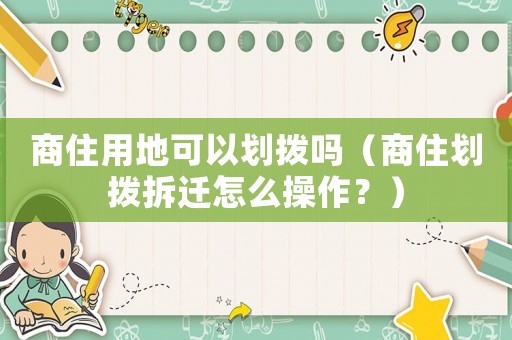 商住用地可以劃撥嗎（商住劃撥拆遷怎么操作？）