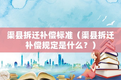 渠縣拆遷補(bǔ)償標(biāo)準(zhǔn)（渠縣拆遷補(bǔ)償規(guī)定是什么？）