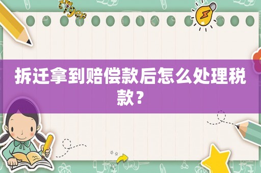拆遷拿到賠償款后怎么處理稅款？