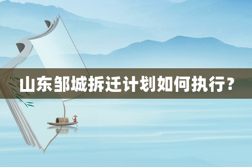 山東鄒城拆遷計劃如何執行？
