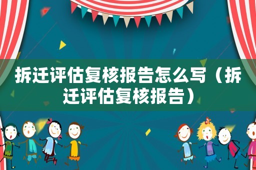 拆遷評估復核報告怎么寫（拆遷評估復核報告）