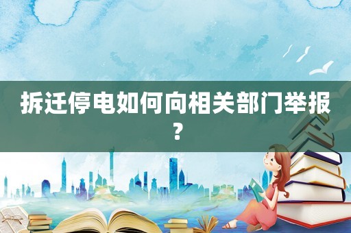拆遷停電如何向相關部門舉報？