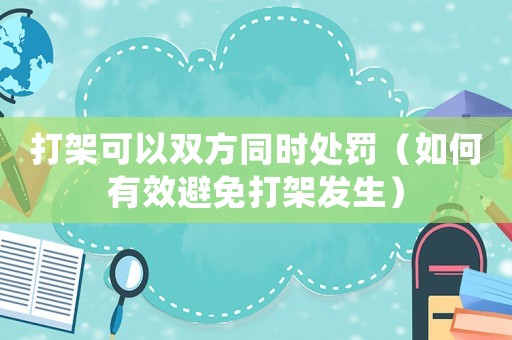 打架可以雙方同時處罰（如何有效避免打架發(fā)生）