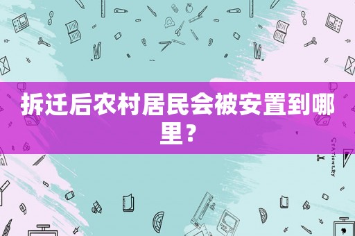 拆遷后農村居民會被安置到哪里？