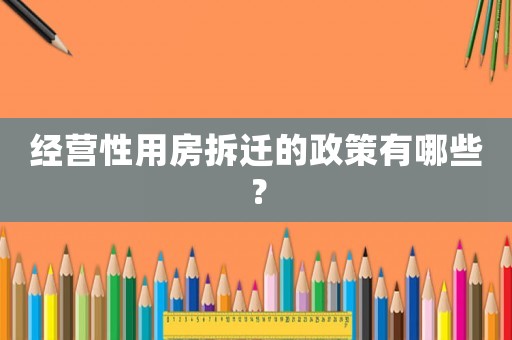 經(jīng)營性用房拆遷的政策有哪些？
