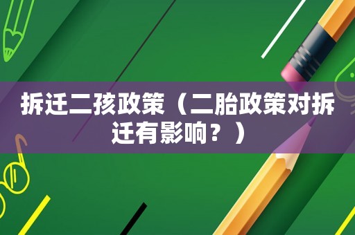 拆遷二孩政策（二胎政策對拆遷有影響？）