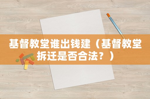 基督教堂誰出錢建（基督教堂拆遷是否合法？）