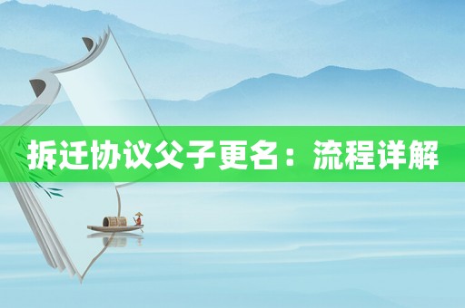 拆遷協(xié)議父子更名：流程詳解