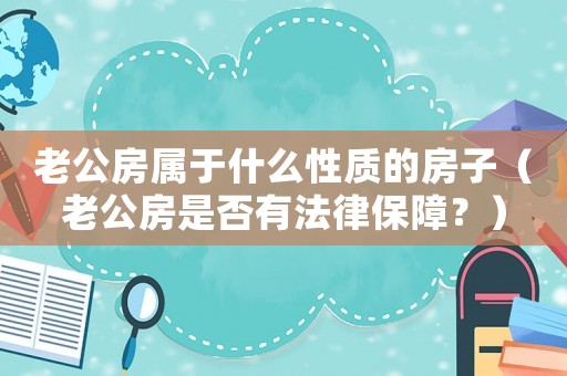 老公房屬于什么性質的房子（老公房是否有法律保障？）