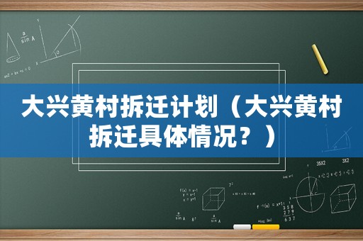 大興黃村拆遷計劃（大興黃村拆遷具體情況？）