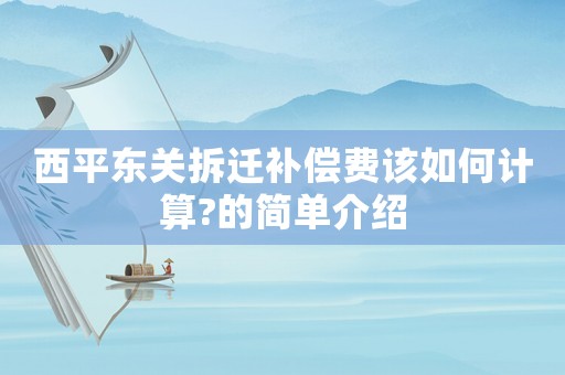 西平東關拆遷補償費該如何計算?的簡單介紹