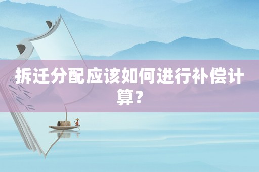 拆遷分配應該如何進行補償計算？