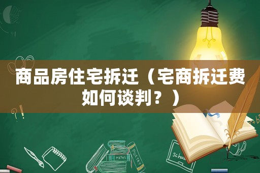 商品房住宅拆遷（宅商拆遷費如何談判？）