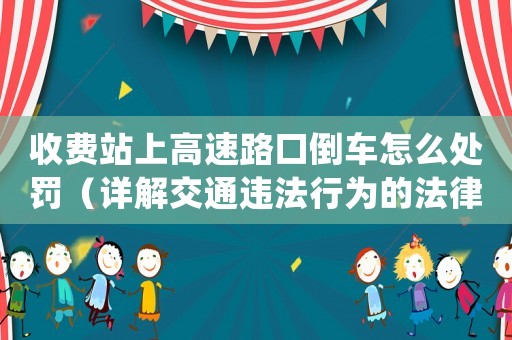 收費站上高速路口倒車怎么處罰（詳解交通違法行為的法律規定）