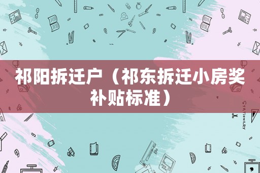 祁陽拆遷戶（祁東拆遷小房獎(jiǎng)補(bǔ)貼標(biāo)準(zhǔn)）