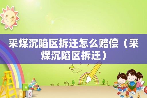 采煤沉陷區(qū)拆遷怎么賠償（采煤沉陷區(qū)拆遷）