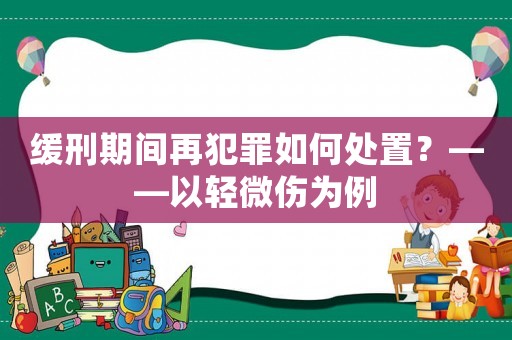 緩刑期間再犯罪如何處置？——以輕微傷為例