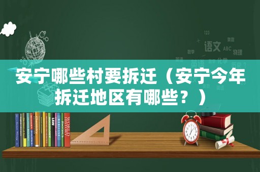 安寧哪些村要拆遷（安寧今年拆遷地區(qū)有哪些？）