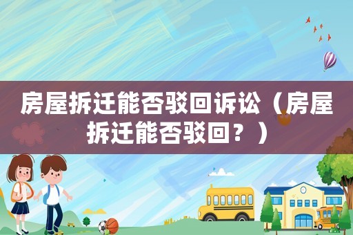 房屋拆遷能否駁回訴訟（房屋拆遷能否駁回？）