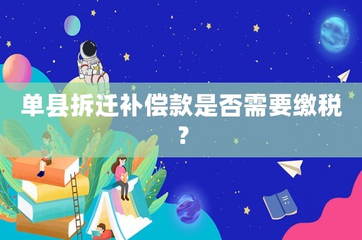單縣拆遷補償款是否需要繳稅？