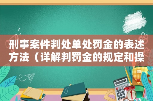 刑事案件判處單處罰金的表述方法（詳解判罰金的規定和操作步驟）