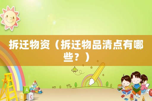 拆遷物資（拆遷物品清點有哪些？）