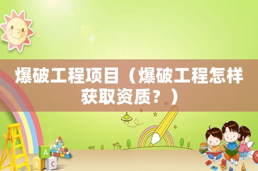爆破工程項目（爆破工程怎樣獲取資質？）