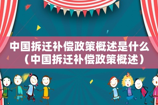 中國拆遷補償政策概述是什么（中國拆遷補償政策概述）