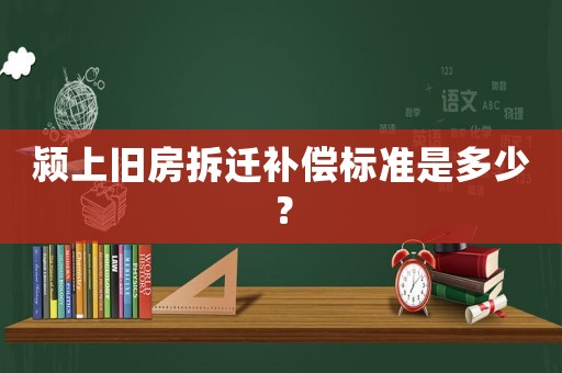 潁上舊房拆遷補償標準是多少？