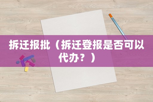 拆遷報批（拆遷登報是否可以代辦？）