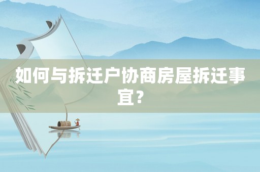 如何與拆遷戶協(xié)商房屋拆遷事宜？