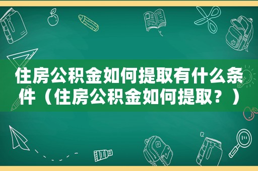 住房公積金如何提取有什么條件（住房公積金如何提取？）