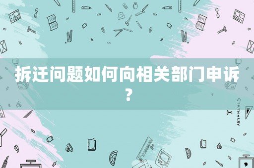 拆遷問題如何向相關部門申訴？