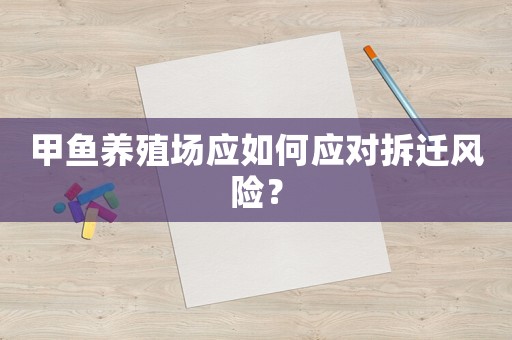 甲魚養殖場應如何應對拆遷風險？