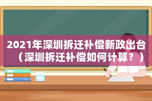 2021年深圳拆遷補(bǔ)償新政出臺(tái)（深圳拆遷補(bǔ)償如何計(jì)算？）