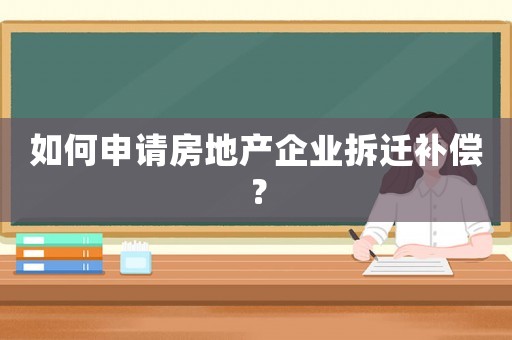 如何申請(qǐng)房地產(chǎn)企業(yè)拆遷補(bǔ)償？