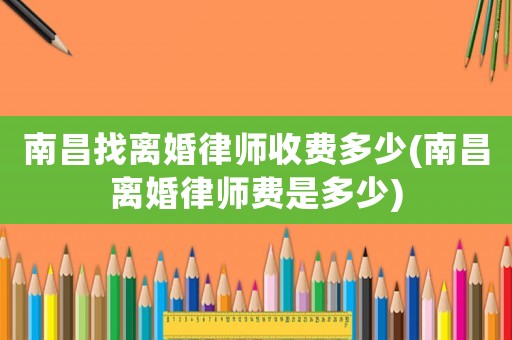 南昌找離婚律師收費多少(南昌離婚律師費是多少)