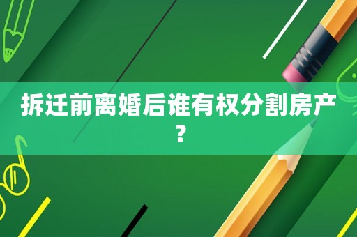拆遷前離婚后誰有權分割房產？