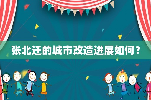 張北遷的城市改造進展如何？