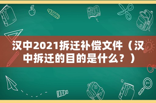 漢中2021拆遷補償文件（漢中拆遷的目的是什么？）
