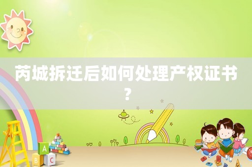 芮城拆遷后如何處理產權證書？